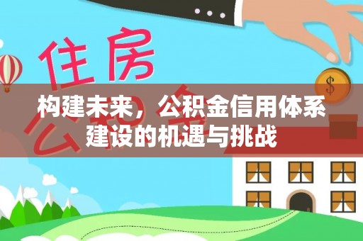 曹妃甸构建未来，公积金信用体系建设的机遇与挑战