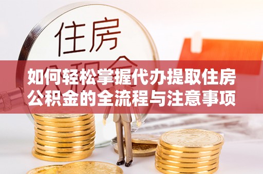 曹妃甸如何轻松掌握代办提取住房公积金的全流程与注意事项
