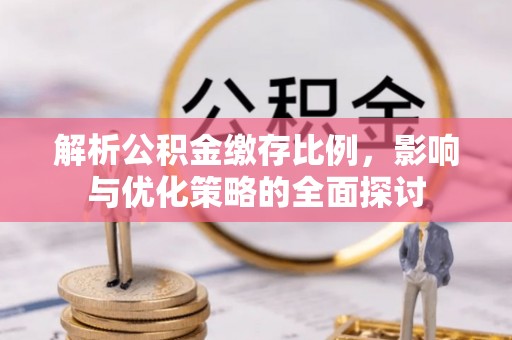 曹妃甸解析公积金缴存比例，影响与优化策略的全面探讨