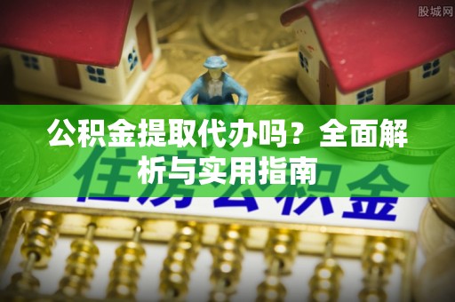 曹妃甸公积金提取代办吗？全面解析与实用指南