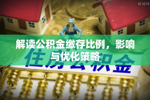 曹妃甸解读公积金缴存比例，影响与优化策略