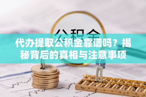 曹妃甸代办提取公积金靠谱吗？揭秘背后的真相与注意事项