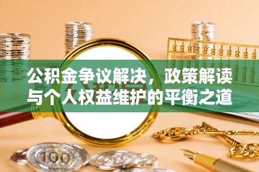 曹妃甸公积金争议解决，政策解读与个人权益维护的平衡之道
