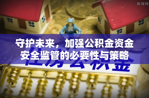 曹妃甸守护未来，加强公积金资金安全监管的必要性与策略