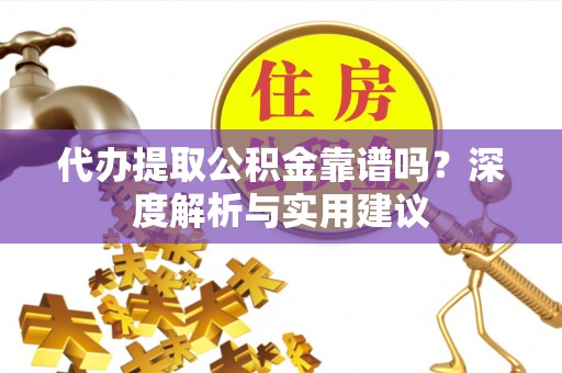 曹妃甸代办提取公积金靠谱吗？深度解析与实用建议