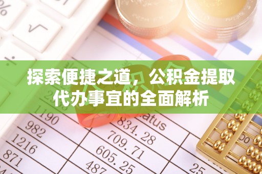 曹妃甸探索便捷之道，公积金提取代办事宜的全面解析