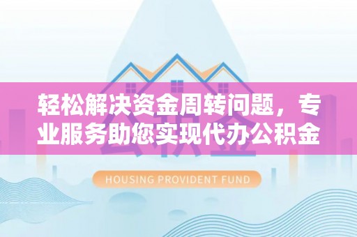 曹妃甸轻松解决资金周转问题，专业服务助您实现代办公积金提取