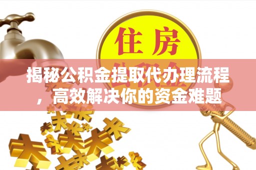 曹妃甸揭秘公积金提取代办理流程，高效解决你的资金难题