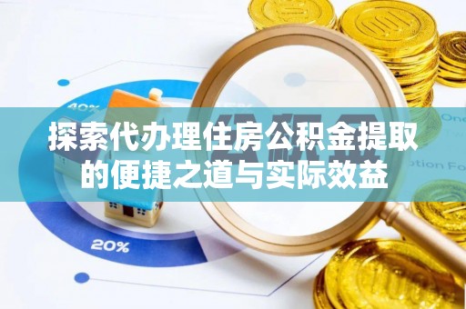 曹妃甸探索代办理住房公积金提取的便捷之道与实际效益