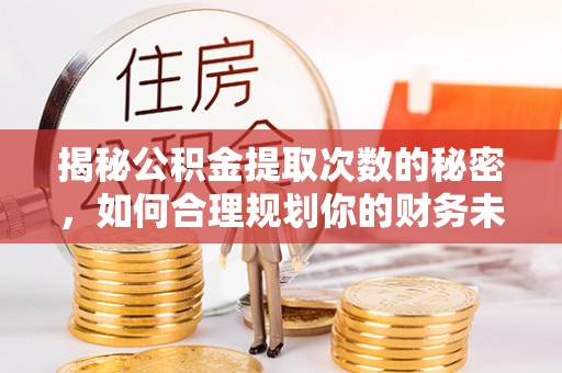 曹妃甸揭秘公积金提取次数的秘密，如何合理规划你的财务未来