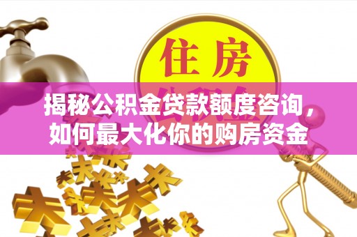 曹妃甸揭秘公积金贷款额度咨询，如何最大化你的购房资金