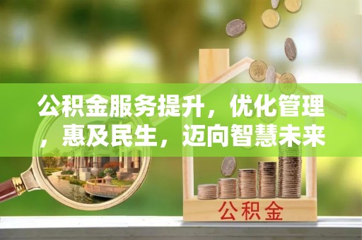 曹妃甸公积金服务提升，优化管理，惠及民生，迈向智慧未来