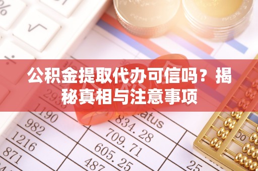 曹妃甸公积金提取代办可信吗？揭秘真相与注意事项