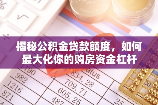 曹妃甸揭秘公积金贷款额度，如何最大化你的购房资金杠杆