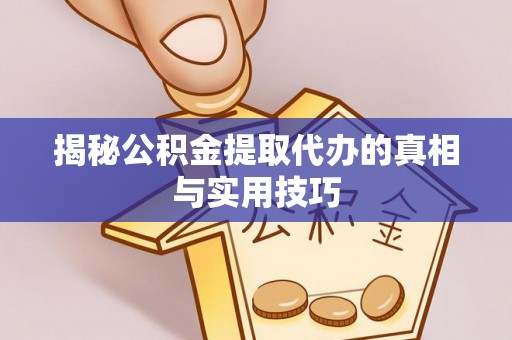曹妃甸揭秘公积金提取代办的真相与实用技巧