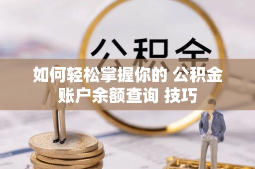 曹妃甸如何轻松掌握你的 公积金账户余额查询 技巧