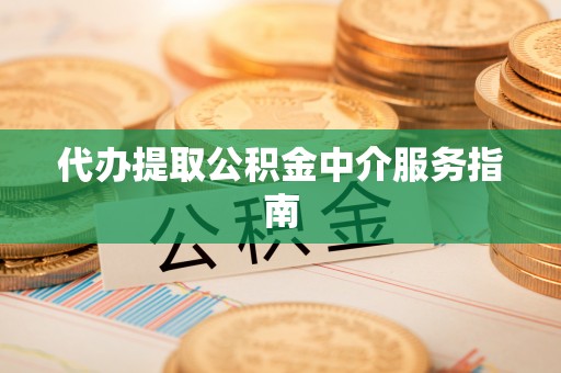 曹妃甸代办提取公积金中介服务指南