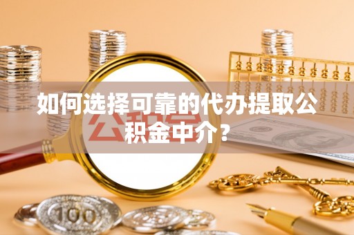 曹妃甸如何选择可靠的代办提取公积金中介？