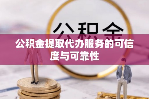 曹妃甸公积金提取代办服务的可信度与可靠性